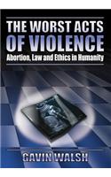 Worst Acts of Violence, Abortion, Law and Ethics in Humanity