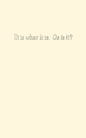 It Is What It Is. Or Is It?