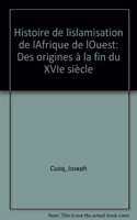 Histoire de l'Islamisation de l'Afrique de l'Ouest, Des Origines a la Fin Du 16e Siecle