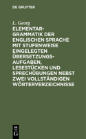 Elementargrammatik Der Englischen Sprache Mit Stufenweise Eingelegten Übersetzungsaufgaben, Lesestücken Und Sprechübungen Nebst Zwei Vollständigen Wörterverzeichnisse