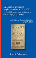 politique de réunion confessionnelle de Louis XIV et la résistance des huguenots entre Refuge et Désert: L'exemple de Claude Brousson (1647-1698)