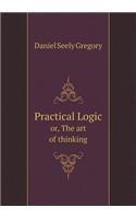 Practical Logic Or, the Art of Thinking