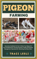 Pigeon Farming: Illustrative Handbook On How To Raise Your Pigeon On Farm Establishment, Housing, Nutrition, Health And Disease Management, Reproduction, Marketing 