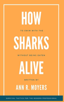 How To Swim With The Sharks Without Being Eaten Alive: Survival Tactics for the Modern Professional