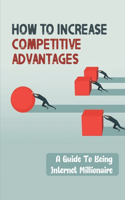 How To Increase Competitive Advantages: A Guide To Being Internet Millionaire: Competitive Market