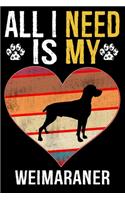 All I Need Is My Weimaraner: Dog - This is Perfect Cool Funny Humor Gifts For Weimaraner Dog Lovers - Best Gift For Mom Dad Father Mother Weimaraner Lover - 116 Pages, 6 x 9, Ma