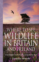 Collins Where to See Wildlife in Britain and Ireland: Over 800 Best Wildlife Sites in the British Isles