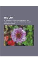 The City; Or, the Physiology of London Business; With Sketches on C?hange, and at the Coffee Houses