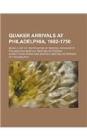Quaker Arrivals at Philadelphia, 1682-1750; Being a List of Certificates of Removal Received at Philadelphia Monthly Meeting of Friends