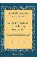 A Short History of the Italian Waldenses: Who Have Inhabited the Valleys of the Cottian Alps, from Ancient Times to the Present (Classic Reprint)