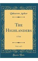 The Highlanders, Vol. 1 of 3: A Tale (Classic Reprint)