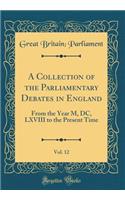 A Collection of the Parliamentary Debates in England, Vol. 12: From the Year M, DC, LXVIII to the Present Time (Classic Reprint): From the Year M, DC, LXVIII to the Present Time (Classic Reprint)