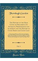 The History of the High Court of Parliament, Its Antiquity, Preheminence and Authority, and the History of Court Baron and Court Leet, Vol. 1: A Chronological History of Them from the Earliest Times Drawn Down to the Present; Together with the Righ