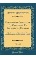 Philosophia Christiana de Creatione, Et Recreatione Hominis, Vol. 1 of 3: In Qua Continentur Quatuordecim Partes, Quarum QuÃ¦libet Decem Capitibus Constat (Classic Reprint)