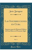 Las Insurrecciones En Cuba, Vol. 1: Apuntes Para La Historia PolÃ­tica de Esta Isla En El Presente Siglo (Classic Reprint)