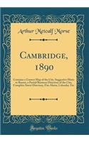 Cambridge, 1890: Contains a Correct Map of the City, Suggestive Hints to Buyers, a Partial Business Directory of the City, Complete Street Directory, Fire Alarm, Calendar, Etc (Classic Reprint)