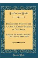 Die Schiffs-Station der K. Und K. Kriegs-Marine in Ost-Asien: Reisen S. M. Schiffe "Nautilus" Und "Aurora" 1884-1888 (Classic Reprint)