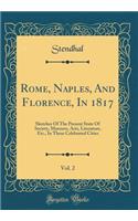 Rome, Naples, And Florence, In 1817, Vol. 2: Sketches Of The Present State Of Society, Manners, Arts, Literature, Etc., In These Celebrated Cities (Classic Reprint)