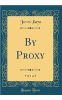 By Proxy, Vol. 1 of 2 (Classic Reprint)