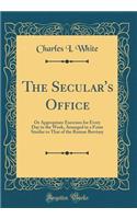 The Secular's Office: Or Appropriate Exercises for Every Day in the Week, Arranged in a Form Similar to That of the Roman Breviary (Classic Reprint)