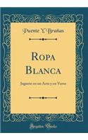 Ropa Blanca: Juguete En Un Acto y En Verso (Classic Reprint)