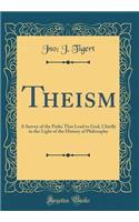 Theism: A Survey of the Paths That Lead to God, Chiefly in the Light of the History of Philosophy (Classic Reprint): A Survey of the Paths That Lead to God, Chiefly in the Light of the History of Philosophy (Classic Reprint)