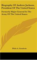 Biography Of Andrew Jackson, President Of The United States: Formerly Major General In The Army Of The United States