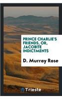 Prince Charlie's Friends, Or, Jacobite Indictments