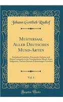 Mustersaal Aller Deutschen Mund-Arten, Vol. 1: Enthaltend Gedichte, Prosaische Aufsätze und Kleine Lustspiele in der Verschiedenen Mund-Arten Aufgesetzt; Und mit Kurzen Erläuterungen Versehen (Classic Reprint)