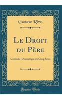 Le Droit du Père: Comédie-Dramatique en Cinq Actes (Classic Reprint)