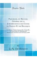 Pasicrisie, Ou Recueil Gï¿½nï¿½ral de la Jurisprudence Des Cours de France Et de Belgique: En Matiï¿½re Civile, Commerciale, Criminelle, de Droit Public Et Administratif; Abonnement Annuel; Cours de France, 1859 (Classic Reprint)
