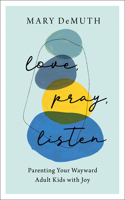 Love, Pray, Listen – Parenting Your Wayward Adult Kids with Joy