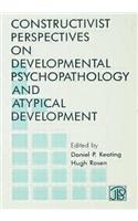 Constructivist Perspectives on Developmental Psychopathology and Atypical Development