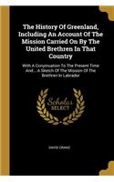 History Of Greenland, Including An Account Of The Mission Carried On By The United Brethren In That Country