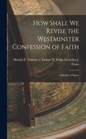 How Shall We Revise the Westminster Confession of Faith