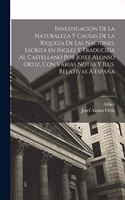 Investigación de la naturaleza y causas de la riqueza de las naciones. Escrita en ingles y traducida al castellano por Josef Alonso Ortiz, con varias notas y ilus. relativas á España; 1