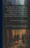 Trial of Thomas Hardy for High Treason, at the Sessions House in the Old Bailey, On Tuesday the Twenty-Eighth ... [To] Friday the Thirty-First of October