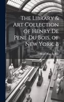 Library & Art Collection of Henry De Pene Du Bois, of New York. B