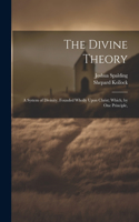Divine Theory; a System of Divinity, Founded Wholly Upon Christ; Which, by one Principle,