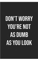 Don't Worry Your're Not As Dumb As You Look