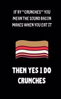 if by ''crunches'' you mean the sound bacon makes when you eat it then yes I do crunches