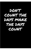 Don't Count The Days Make The Days Count