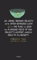 In Japan Broken Objects Are Often Repaired With Gold. The Flaw Is Seen As A Unique Piece Of The Objects History, Which Adds to ist Beauty. Consider This When You Feel Broken. Notebook