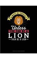 Always Be Yourself Unless You Can Be a Lion Then Be a Lion