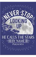 Never Stop Looking Up - He Calls The Stars By Name - Psalm 147: 4: Inspirational Blank Lined Notebook or Journal (120 Blank Lined Pages - 6x9 Inches w/ Matte Cover Finish)