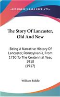 Story Of Lancaster, Old And New: Being A Narrative History Of Lancaster, Pennsylvania, From 1730 To The Centennial Year, 1918 (1917)