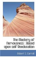 The Mastery of Nervousness: Based Upon Self Reeducation