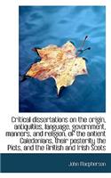 Critical Dissertations on the Origin, Antiquities, Language, Government, Manners, and Religion, of T