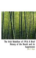 The Irish Rebellion of 1916 a Brief History of the Revolt and Its Suppression