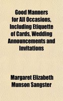 Good Manners for All Occasions, Including Etiquette of Cards, Wedding Announcements and Invitations